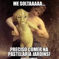 ME SOLTAAAAA...PRECISO COMER NA PASTELARIA JARDINS!