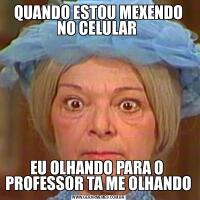 QUANDO ESTOU MEXENDO NO CELULAR EU OLHANDO PARA O  PROFESSOR TA ME OLHANDO
