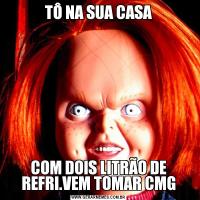 TÔ NA SUA CASACOM DOIS LITRÃO DE REFRI.VEM TOMAR CMG