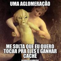 UMA AGLOMERAÇÃOME SOLTA QUE EU QUERO TOCAR PRA ELES E GANHAR CACHÊ