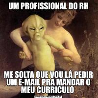 UM PROFISSIONAL DO RHME SOLTA QUE VOU LÁ PEDIR UM E-MAIL PRA MANDAR O MEU CURRICULO 