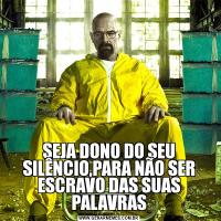 SEJA DONO DO SEU SILÊNCIO,PARA NÃO SER ESCRAVO DAS SUAS PALAVRAS