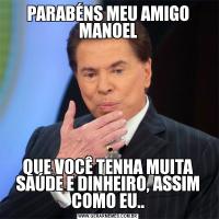 PARABÉNS MEU AMIGO MANOELQUE VOCÊ TENHA MUITA SAÚDE E DINHEIRO, ASSIM COMO EU..