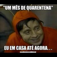 'UM MÊS DE QUARENTENA'EU EM CASA ATÉ AGORA. . .
