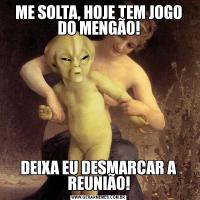ME SOLTA, HOJE TEM JOGO DO MENGÃO!DEIXA EU DESMARCAR A REUNIÃO!