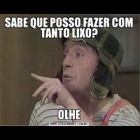SABE QUE POSSO FAZER COM TANTO LIXO?OLHE