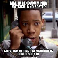 MÃE, JÁ RENOVOU MINHA MATRÍCULA NO SOFTE?SÓ FALTAM 10 DIAS PRA MATRÍCULAS COM DESCONTO 