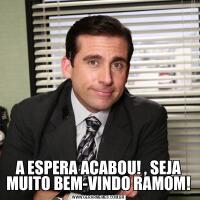 A ESPERA ACABOU! , SEJA MUITO BEM-VINDO RAMOM!