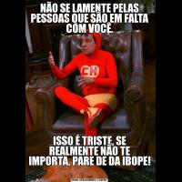 NÃO SE LAMENTE PELAS PESSOAS QUE SÃO EM FALTA COM VOCÊ.ISSO É TRISTE, SE REALMENTE NÃO TE IMPORTA, PARE DE DA IBOPE! 