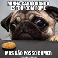 MINHA CARA QUANDO ESTOU  COM FOMEMAS NÃO POSSO COMER