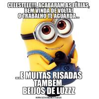 CELESTEEE!!!  ACABARAM AS FÉRIAS, BEM VINDA DE VOLTA!
O TRABALHO TE AGUARDA......E MUITAS RISADAS TAMBÉM.
BEIJOS DE LUZZZ