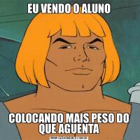 EU VENDO O ALUNOCOLOCANDO MAIS PESO DO QUE AGUENTA