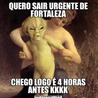QUERO SAIR URGENTE DE FORTALEZACHEGO LOGO É 4 HORAS ANTES KKKK
