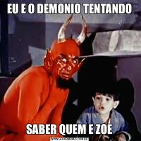 EU E O DEMONIO TENTANDOSABER QUEM E ZOE