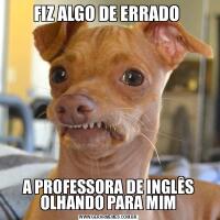 FIZ ALGO DE ERRADO A PROFESSORA DE INGLÊS OLHANDO PARA MIM