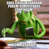 SUAS FÉRIAS ACABARAM PORÉM, OS ATESTADOS CONTINUAM!BOM RETORNO!