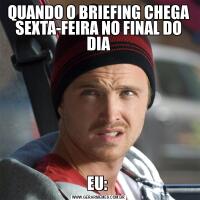 QUANDO O BRIEFING CHEGA SEXTA-FEIRA NO FINAL DO DIAEU: 