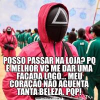 POSSO PASSAR NA LOJA? PQ É MELHOR VC ME DAR UMA FACADA LOGO... MEU CORAÇÃO NÃO AGUENTA TANTA BELEZA. PQP!