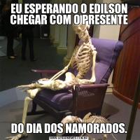 EU ESPERANDO O EDILSON CHEGAR COM O PRESENTEDO DIA DOS NAMORADOS.