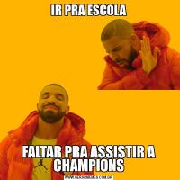 IR PRA ESCOLAFALTAR PRA ASSISTIR A CHAMPIONS