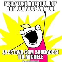 MEU ALUNO QUERIDO, QUE BOM QUE VOCÊ VOLTOU.JA ESTAVA COM SAUDADES! TIA MICHELE