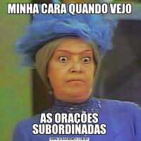 MINHA CARA QUANDO VEJOAS ORAÇÕES SUBORDINADAS
