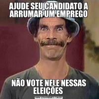 AJUDE SEU CANDIDATO A ARRUMAR UM EMPREGONÃO VOTE NELE NESSAS ELEIÇÕES 