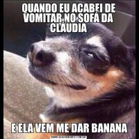 QUANDO EU ACABEI DE VOMITAR NO SOFÁ DA CLÁUDIA E ELA VEM ME DAR BANANA