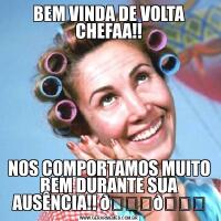 BEM VINDA DE VOLTA CHEFAA!!NOS COMPORTAMOS MUITO BEM DURANTE SUA AUSÊNCIA!! 