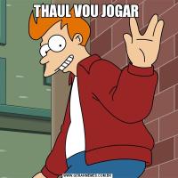 THAUL VOU JOGAR 