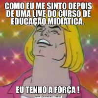 COMO EU ME SINTO DEPOIS DE UMA LIVE DO CURSO DE EDUCAÇÃO MIDIÁTICA. EU TENHO A FORÇA ! 