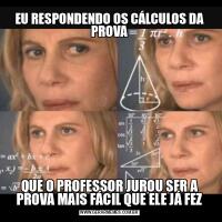EU RESPONDENDO OS CÁLCULOS DA PROVAQUE O PROFESSOR JUROU SER A PROVA MAIS FÁCIL QUE ELE JÁ FEZ