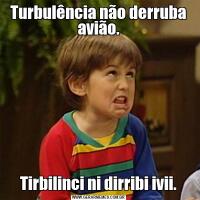 Turbulência não derruba avião.Tirbilinci ni dirribi ivii.