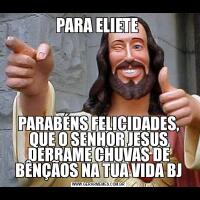 PARA ELIETE PARABÉNS FELICIDADES, QUE O SENHOR JESUS DERRAME CHUVAS DE BÊNÇÃOS NA TUA VIDA BJ