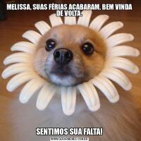 MELISSA, SUAS FÉRIAS ACABARAM, BEM VINDA DE VOLTA.SENTIMOS SUA FALTA!