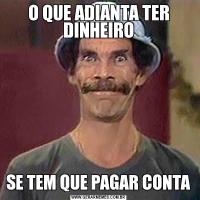 O QUE ADIANTA TER DINHEIROSE TEM QUE PAGAR CONTA
