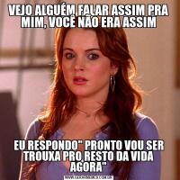 VEJO ALGUÉM FALAR ASSIM PRA MIM, VOCÊ NÃO ERA ASSIMEU RESPONDO" PRONTO VOU SER TROUXA PRO RESTO DA VIDA AGORA"