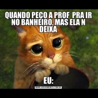 QUANDO PEÇO A PROF  PRA IR NO BANHEIRO, MAS ELA N DEIXAEU: