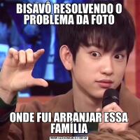 BISAVÔ RESOLVENDO O PROBLEMA DA FOTOONDE FUI ARRANJAR ESSA FAMÍLIA