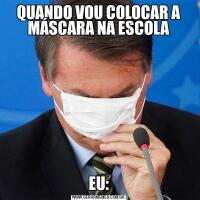 QUANDO VOU COLOCAR A MÁSCARA NA ESCOLAEU:
