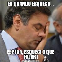 EU QUANDO ESQUEÇO...ESPERA, ESQUECI O QUE FALAR!