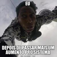 EU DEPOIS DE PASSAR MAIS UM AUMENTO PRO SISTEMA
