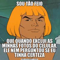 SOU TÃO FEIOQUE QUANDO EXCLUI AS MINHAS FOTOS DO CELULAR, ELE NEM PERGUNTOU SE EU TINHA CERTEZA