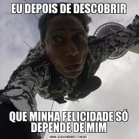 EU DEPOIS DE DESCOBRIRQUE MINHA FELICIDADE SÓ DEPENDE DE MIM