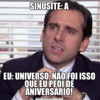 SINUSITE: AEU: UNIVERSO, NÃO FOI ISSO QUE EU PEDI DE ANIVERSÁRIO!