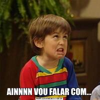AINNNN VOU FALAR COM...