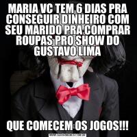 MARIA VC TEM 6 DIAS PRA CONSEGUIR DINHEIRO COM SEU MARIDO PRA COMPRAR ROUPAS PRO SHOW DO GUSTAVO LIMAQUE COMECEM OS JOGOS!!!