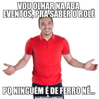 VOU OLHAR NA ABA EVENTOS, PRA SABER O ROLÊ PQ NINGUÉM É DE FERRO NÉ...