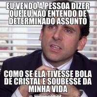 EU VENDO A PESSOA DIZER QUE EU NÃO ENTENDO DE DETERMINADO ASSUNTOCOMO SE ELA TIVESSE BOLA DE CRISTAL E SOUBESSE DA MINHA VIDA