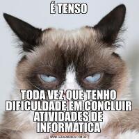 É TENSOTODA VEZ QUE TENHO DIFICULDADE EM CONCLUIR ATIVIDADES DE INFORMÁTICA
